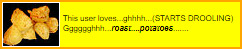 a black userbox that reads 'this user loves...ghhh...(STARS DROOLING) Gggggghhh...roast....potatoes....'.